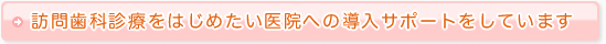 訪問歯科診療をはじめたい医院への導入サポートをしています