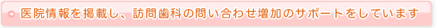 医院情報を掲載し、訪問歯科の問い合わせ増加のサポートをしています