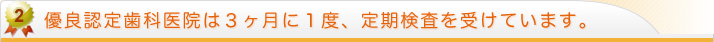 優良認定歯科医院は３ヶ月に１度、定期検査を受けています。