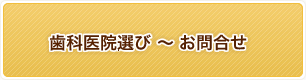 歯科医院選び ～ お問合せ