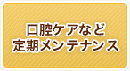 口腔ケアなど定期メンテナンス