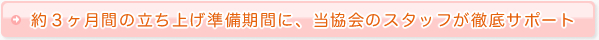 約３ヶ月間の立ち上げ準備期間に、当協会のスタッフが徹底サポート