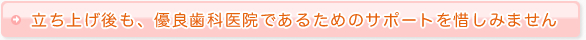 立ち上げ後も、優良歯科医院であるためのサポートを惜しみません
