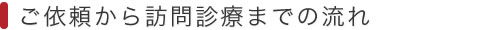 ご依頼から訪問診療までの流れ